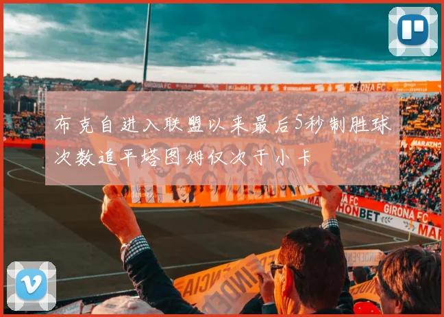 布克自进入联盟以来最后5秒制胜球次数追平塔图姆仅次于小卡