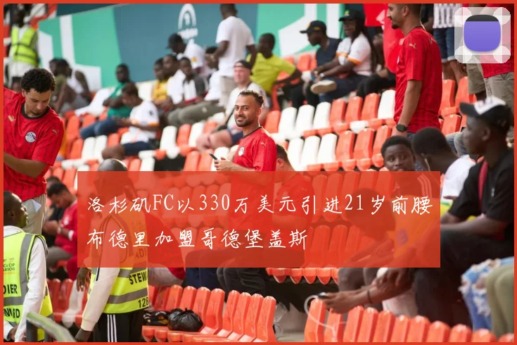 洛杉矶FC以330万美元引进21岁前腰布德里加盟哥德堡盖斯
