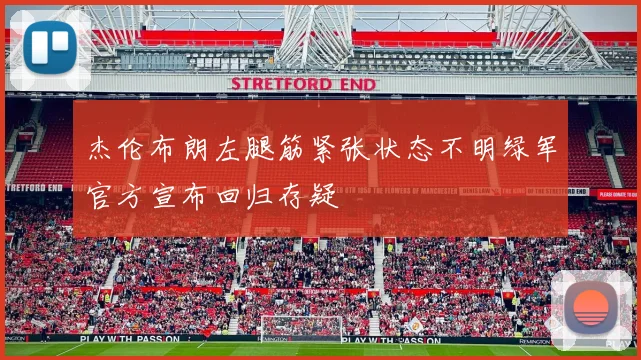 杰伦布朗左腿筋紧张状态不明绿军官方宣布回归存疑
