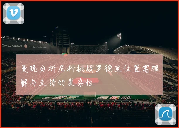 曼晚分析尼科挑战罗德里位置需理解与支持的复杂性