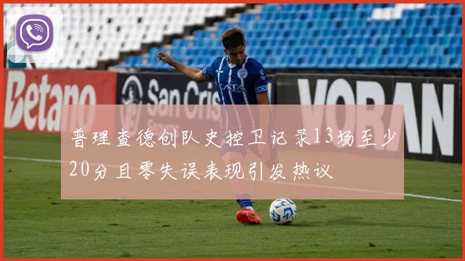 普理查德创队史控卫记录13场至少20分且零失误表现引发热议
