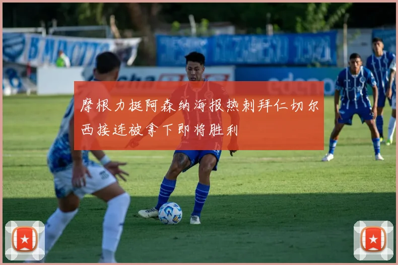 摩根力挺阿森纳海报热刺拜仁切尔西接连被拿下即将胜利