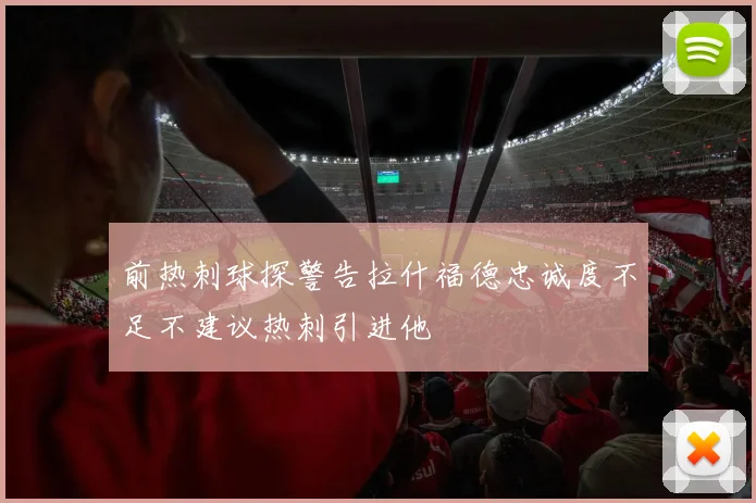 前热刺球探警告拉什福德忠诚度不足不建议热刺引进他