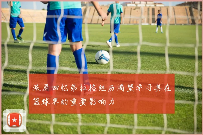 浓眉回忆弗拉格经历渴望学习其在篮球界的重要影响力