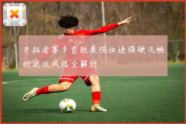 开拓者赛季首胜展现快速强硬流畅的进攻风格全解析