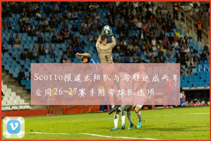 Scotto报道太阳队与布耶达成两年合同26-27赛季附带球队选项
