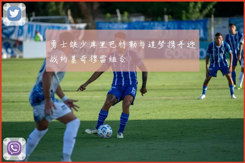 勇士缺少库里巴特勒与追梦携手迎战约基奇穆雷组合