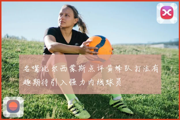 名嘴比尔西蒙斯点评黄蜂队打法有趣期待引入强力内线球员